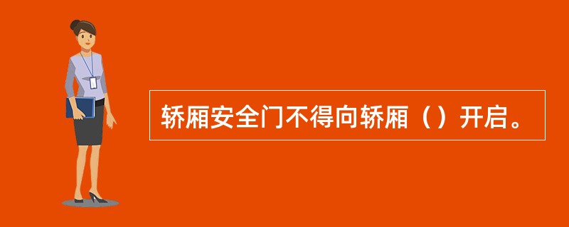 轿厢安全门不得向轿厢（）开启。