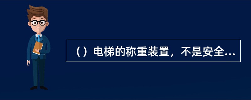 （）电梯的称重装置，不是安全保护装置。