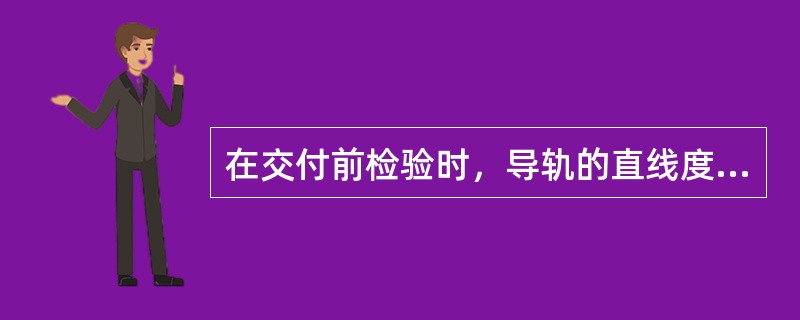 在交付前检验时，导轨的直线度偏差应不大于（）