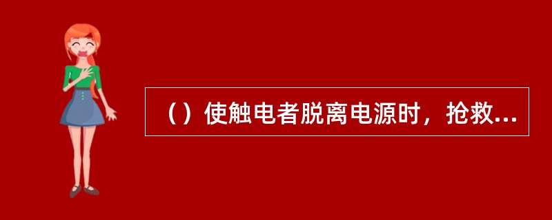 （）使触电者脱离电源时，抢救者不能直接接触触电者的身体。