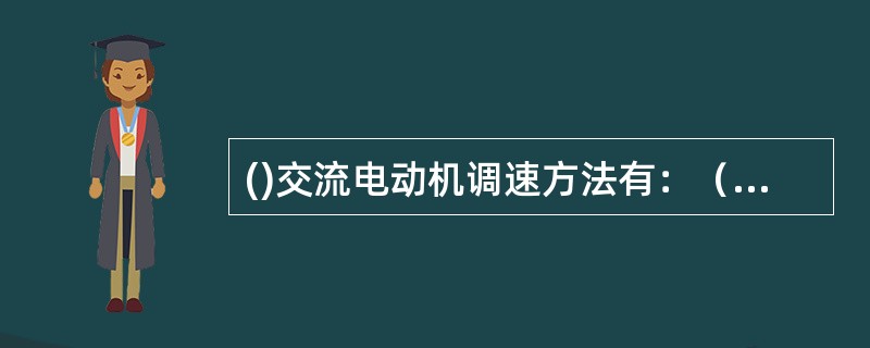 ()交流电动机调速方法有：（1）变极调速、（2）变压调速、（3）变频变压调速、（