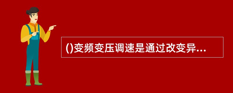 ()变频变压调速是通过改变异步电动机供电电源的频率而调节电动机的同步转速，也就是