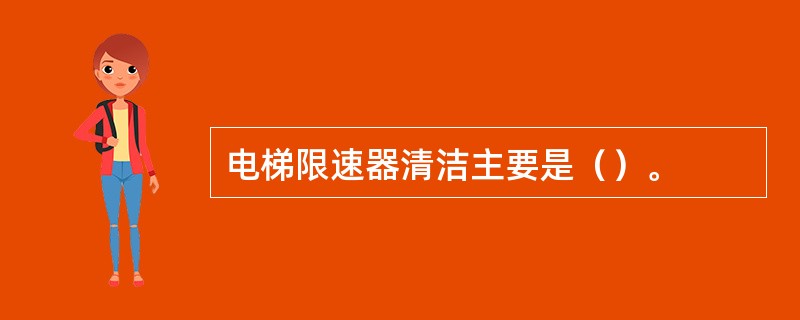 电梯限速器清洁主要是（）。