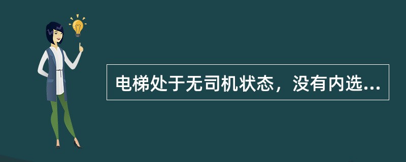 电梯处于无司机状态，没有内选，门关闭状态，在有外呼的情况下，电梯能自动运行。（）