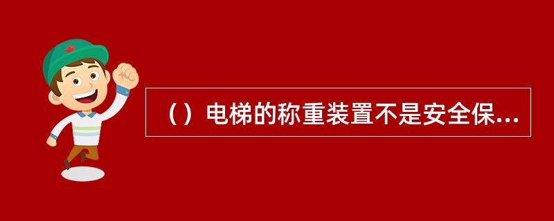 （）电梯的称重装置不是安全保护装置。