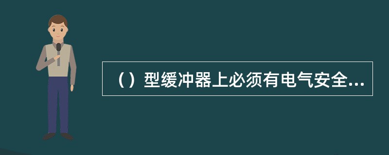 （）型缓冲器上必须有电气安全开关，安全开关在柱塞开始向下运动时即被触动切断电梯的