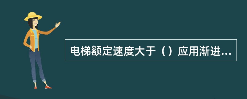 电梯额定速度大于（）应用渐进式安全钳装置.