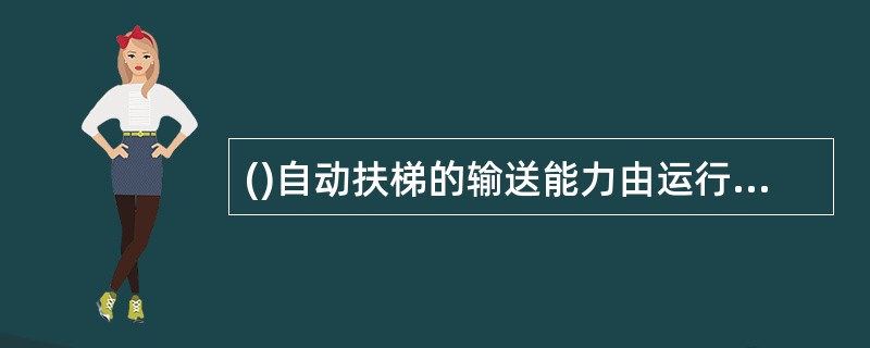 ()自动扶梯的输送能力由运行速度和梯级宽度决定。()()