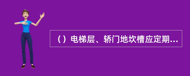 （）电梯层、轿门地坎槽应定期加入润滑油润滑。