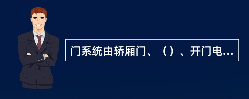 门系统由轿厢门、（）、开门电机、联动机构等组成.