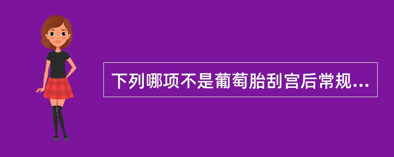 下列哪项不是葡萄胎刮宫后常规随访项目（）