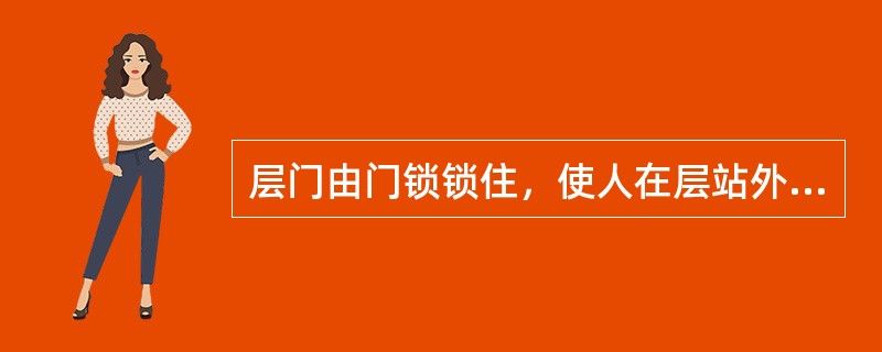 层门由门锁锁住，使人在层站外不用开锁装置无法将层门打开，其主要作用是（）。