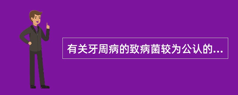 有关牙周病的致病菌较为公认的观点是（）