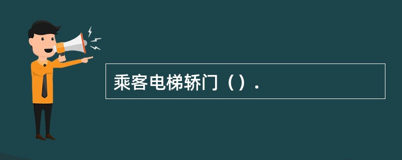 乘客电梯轿门（）.