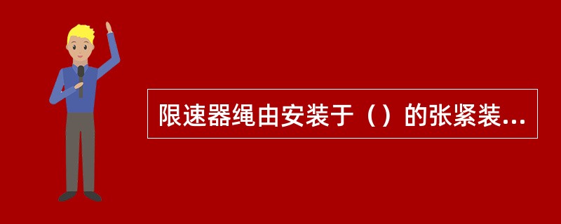 限速器绳由安装于（）的张紧装置予以张紧，张紧装置的重量应使正常运行时钢丝绳在限速