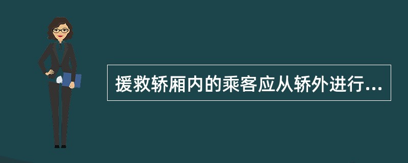 援救轿厢内的乘客应从轿外进行。（）