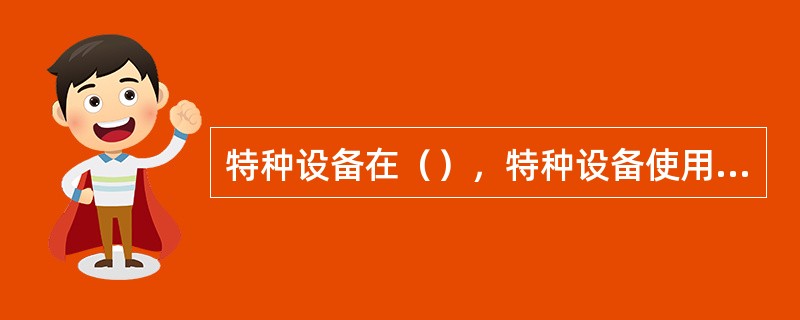 特种设备在（），特种设备使用单位应当向直辖市或者设区的市的特种设备安全监督管理部