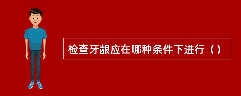 检查牙龈应在哪种条件下进行（）