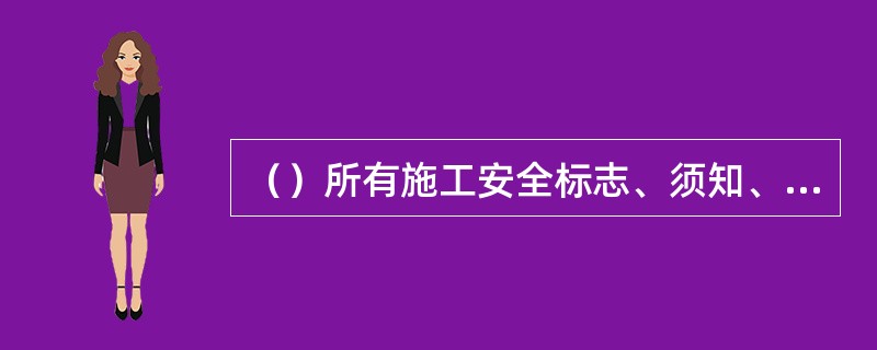 （）所有施工安全标志、须知、注意事项及操作说明应保持清晰，并设置在明显位置。