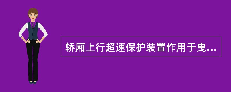 轿厢上行超速保护装置作用于曳引轮或最靠近的曳引轮轴上的减速元件，即直接作用在曳引