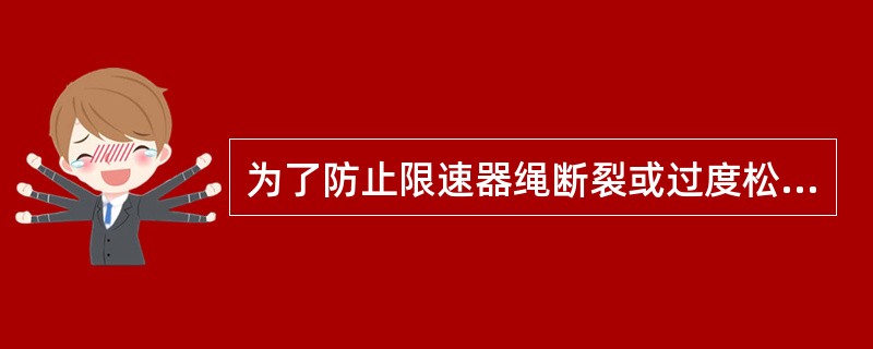 为了防止限速器绳断裂或过度松弛而使张紧装置丧失作用，在张紧装置上应有电气安全触点