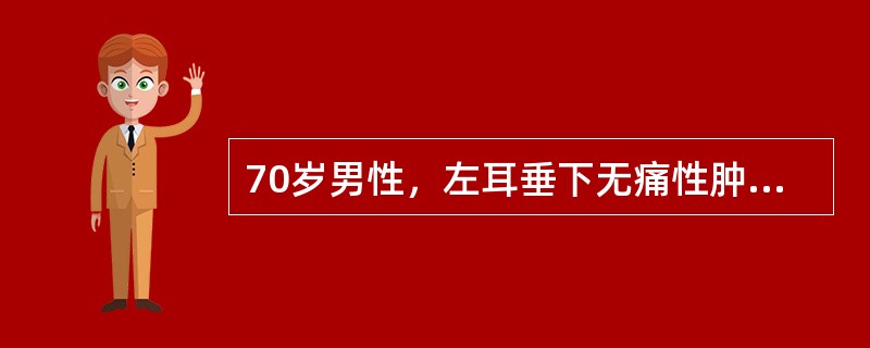 70岁男性，左耳垂下无痛性肿物缓慢长大4年，局部有胀感。体检示肿块位于腮腺后下极