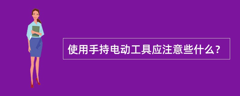 使用手持电动工具应注意些什么？