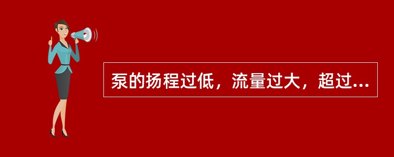 泵的扬程过低，流量过大，超过规定范围时，会使离心泵（）。