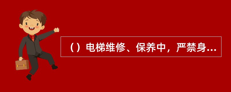 （）电梯维修、保养中，严禁身体横跨于轿顶和层门间工作。