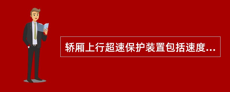 轿厢上行超速保护装置包括速度监控和减速元件，能检测出上行轿厢的速度失控，其下限是