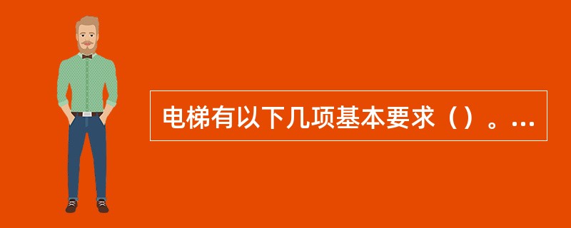 电梯有以下几项基本要求（）。①安全可靠，方便舒适②起、制动平稳，噪音低，故障率低