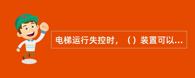 电梯运行失控时，（）装置可以使电梯强行制停，不使其坠落。