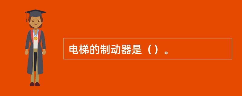 电梯的制动器是（）。