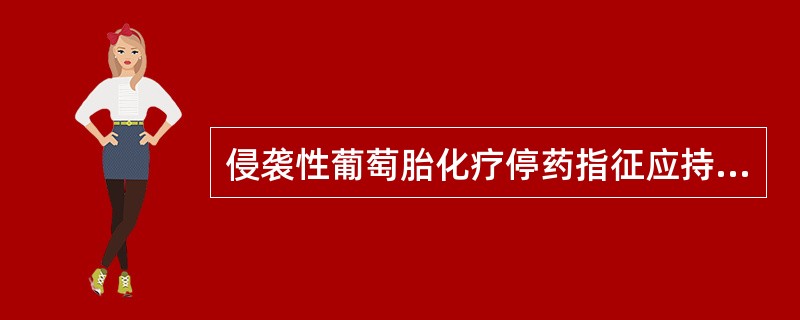 侵袭性葡萄胎化疗停药指征应持续到症状体征消失，每周hCG检查阴性，连续几次后巩同