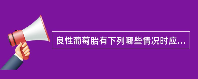 良性葡萄胎有下列哪些情况时应警惕恶性变（）