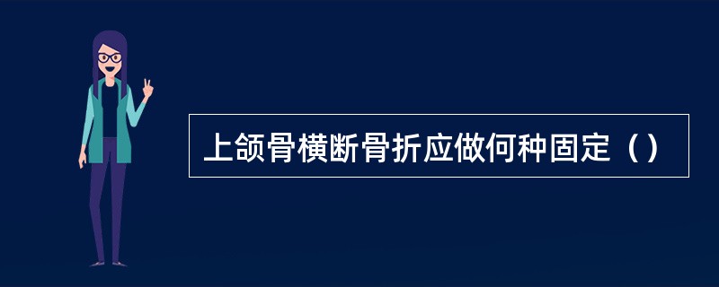 上颌骨横断骨折应做何种固定（）