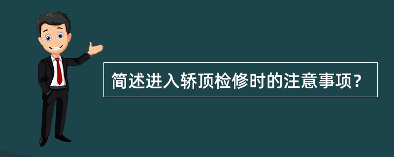 简述进入轿顶检修时的注意事项？