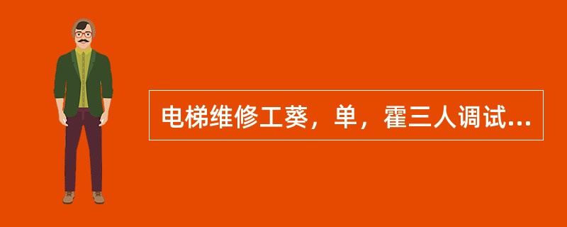 电梯维修工葵，单，霍三人调试二台并联梯.葵，单二人在A.梯轿顶上调整平层装置，而