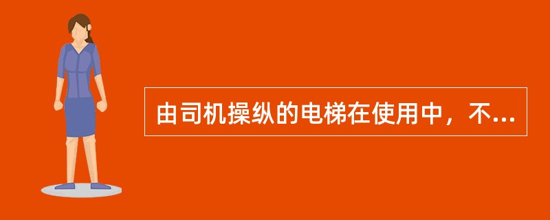 由司机操纵的电梯在使用中，不经允许不得使电梯转入自动运行状态。()