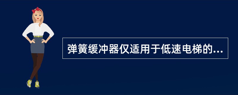 弹簧缓冲器仅适用于低速电梯的原因是（）。