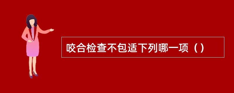 咬合检查不包适下列哪一项（）