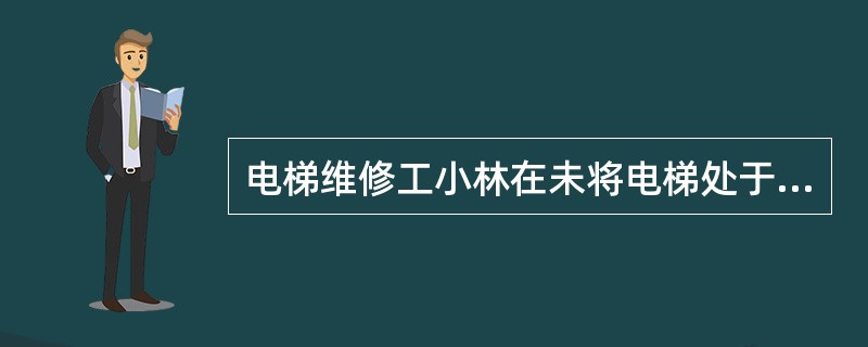 电梯维修工小林在未将电梯处于检修状态的情况下修理电梯，并将厅轿门电锁短接，有一乘