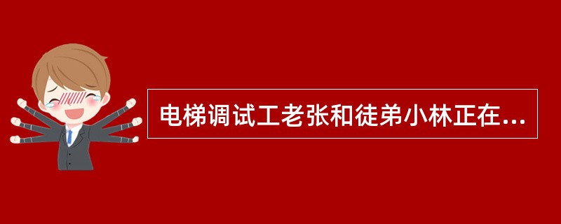 电梯调试工老张和徒弟小林正在慢车调试电梯，当轿厢到达三层停车时，老张发觉电梯并未