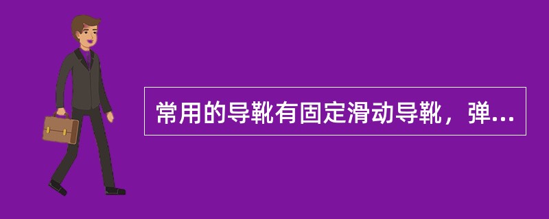 常用的导靴有固定滑动导靴，弹性滑动导靴和滚动导靴三种，其中（）广泛使用于中高速电