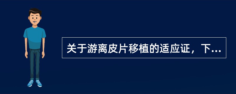 关于游离皮片移植的适应证，下列哪一项是错误的（）