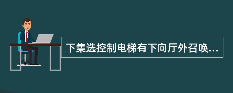 下集选控制电梯有下向厅外召唤按钮，电梯（）行时停车。