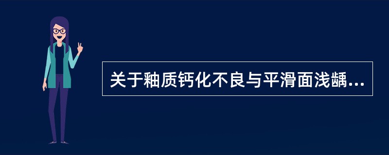 关于釉质钙化不良与平滑面浅龋下列说法哪项错误（）