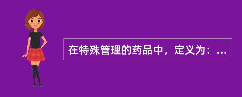 在特殊管理的药品中，定义为：“连续使用后易产生生理依赖性、能成瘾的药品”是（）