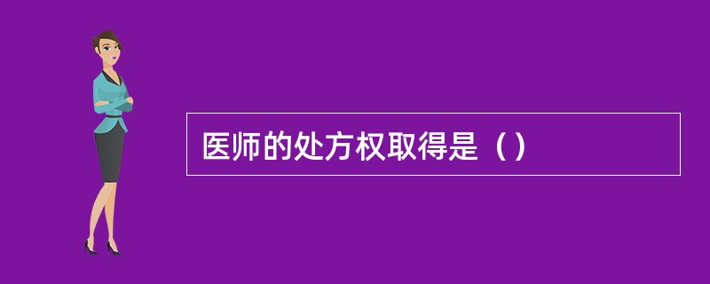 医师的处方权取得是（）