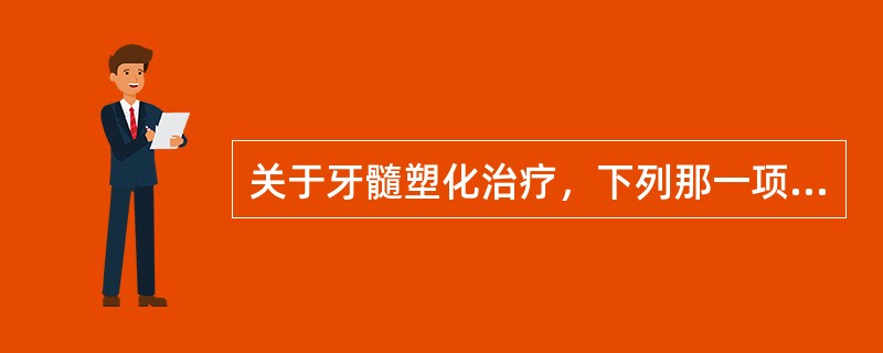 关于牙髓塑化治疗，下列那一项不正确（）